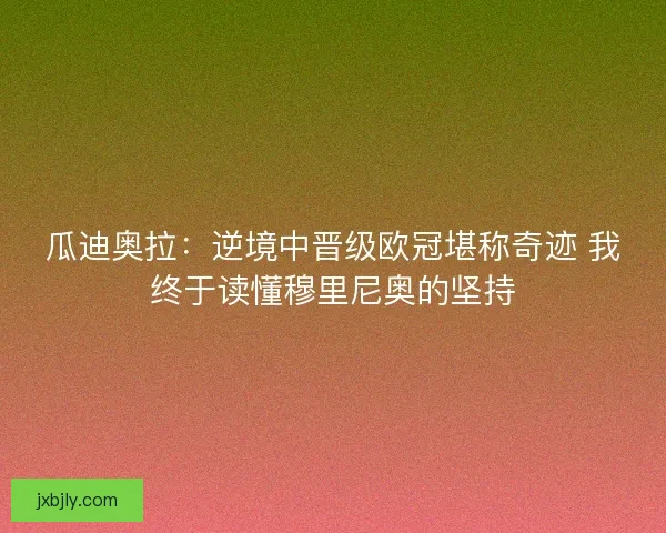 瓜迪奥拉：逆境中晋级欧冠堪称奇迹 我终于读懂穆里尼奥的坚持