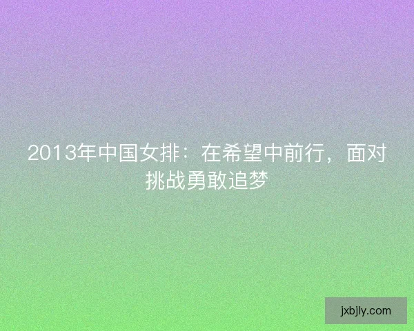 2013年中国女排：在希望中前行，面对挑战勇敢追梦