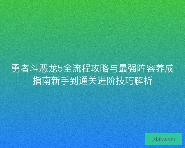 勇者斗恶龙5全流程攻略与最强阵容养成指南新手到通关进阶技巧解析
